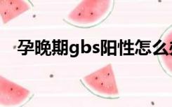 孕晚期gbs阳性怎么办（gbs阳性怎么办）