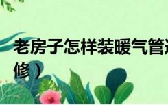 老房子怎样装暖气管道（旧房暖气管道怎么装修）