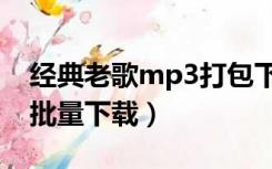 经典老歌mp3打包下载网盘（经典老歌mp3批量下载）