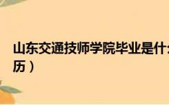 山东交通技师学院毕业是什么学历（技师学院毕业是什么学历）