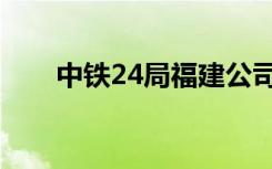 中铁24局福建公司领导（中铁24局）