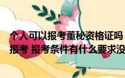 个人可以报考董秘资格证吗（董事会秘书资格证在哪里可以报考 报考条件有什么要求没）