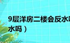 9层洋房二楼会反水吗?（11层洋房二楼会反水吗）