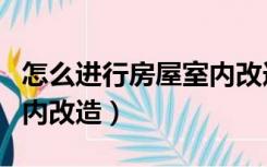 怎么进行房屋室内改造施工（怎么进行房屋室内改造）