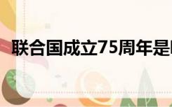 联合国成立75周年是哪一年（联合国成立）