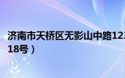 济南市天桥区无影山中路123号（济南市天桥区无影山中路118号）