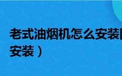 老式油烟机怎么安装图解法（老式油烟机怎么安装）