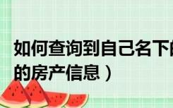 如何查询到自己名下的房产（怎么查自己名下的房产信息）