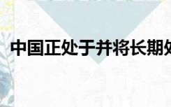 中国正处于并将长期处于社会主义初级阶段