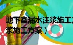 地下室漏水注浆施工方案设计（地下室漏水注浆施工方案）