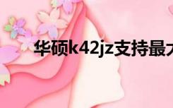 华硕k42jz支持最大内存（华硕k42j）