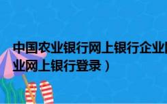 中国农业银行网上银行企业网银登录（中国农业发展银行企业网上银行登录）