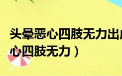 头晕恶心四肢无力出虚汗是怎么回事（头晕恶心四肢无力）