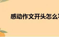 感动作文开头怎么写（感动作文开头）