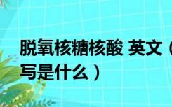 脱氧核糖核酸 英文（脱氧核糖核酸的英文缩写是什么）