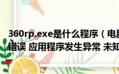 360rp.exe是什么程序（电脑经常出现360rp exe 应用程序错误 应用程序发生异常 未知的软件）