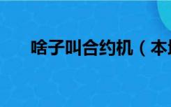 啥子叫合约机（本地合约机什么意思）