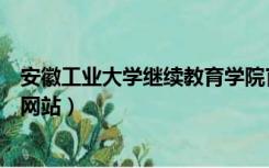 安徽工业大学继续教育学院官网（安徽大学继续教育学院官网站）