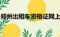 郑州出租车资格证网上报名申请老是预约不了