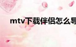 mtv下载伴侣怎么导歌（mtv下载伴侣）