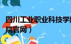 四川工业职业科技学院官网（四川工业技术学院官网）