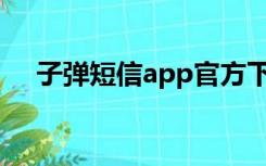 子弹短信app官方下载（子弹短信下载）