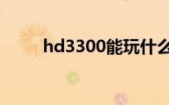 hd3300能玩什么游戏（hd3300）