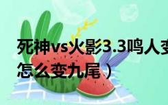 死神vs火影3.3鸣人变九尾（死神vs火影鸣人怎么变九尾）