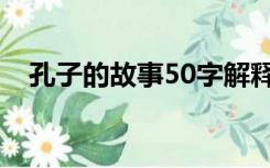 孔子的故事50字解释（孔子的故事50字）