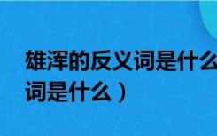 雄浑的反义词是什么 标准答案（雄浑的反义词是什么）