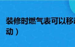 装修时燃气表可以移动吗（装修煤气表怎么移动）