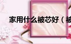 家用什么被芯好（被子选择什么被芯好）