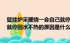 壁挂炉采暖烧一会自己就停了,回水还不热（壁挂炉烧10秒就停回水不热的原因是什么）