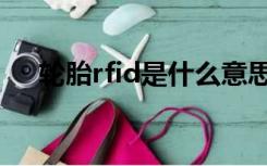 轮胎rfid是什么意思（rfid是什么意思）