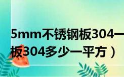 5mm不锈钢板304一平方多重（8毫米不锈钢板304多少一平方）