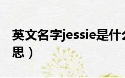 英文名字jessie是什么意思（Jessie是什么意思）