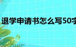 退学申请书怎么写50字（退学申请书怎么写）