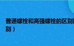 普通螺栓和高强螺栓的区别图片（普通螺栓和高强螺栓的区别）