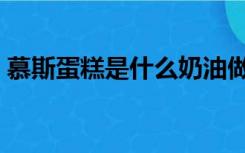 慕斯蛋糕是什么奶油做的（慕斯蛋糕是什么）