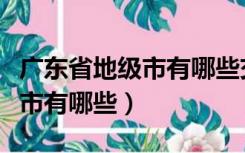 广东省地级市有哪些交通局局长（广东省地级市有哪些）