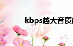 kbps越大音质越好吗（kbps）