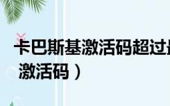 卡巴斯基激活码超过最大激活次数（卡巴斯基 激活码）