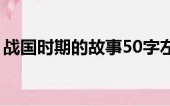 战国时期的故事50字左右（战国时期的故事）