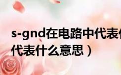 s-gnd在电路中代表什么意思（gnd在电路中代表什么意思）