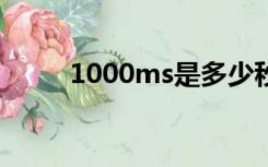 1000ms是多少秒（ms是多少秒）