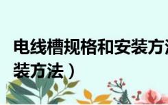 电线槽规格和安装方法视频（电线槽规格和安装方法）