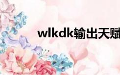 wlkdk输出天赋（dk输出天赋）