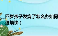 四岁孩子发烧了怎么办如何退烧（4岁小孩发烧怎么办怎样退烧快）