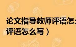 论文指导教师评语怎么写初中（论文指导教师评语怎么写）