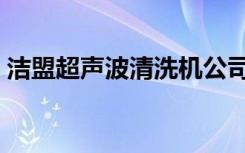 洁盟超声波清洗机公司（洁盟超声波清洗机）